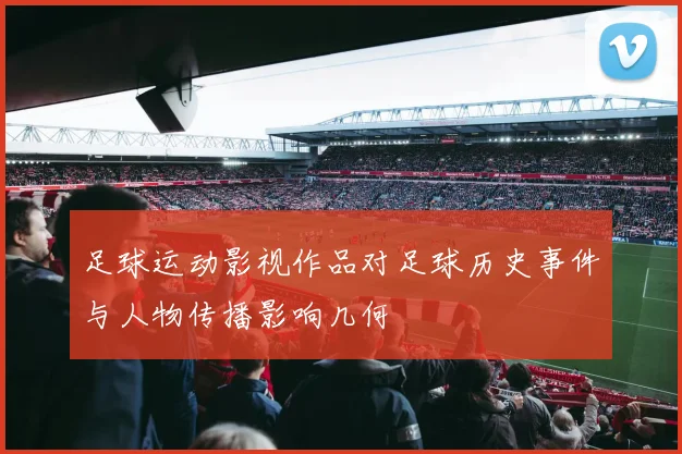 足球运动影视作品对足球历史事件与人物传播影响几何